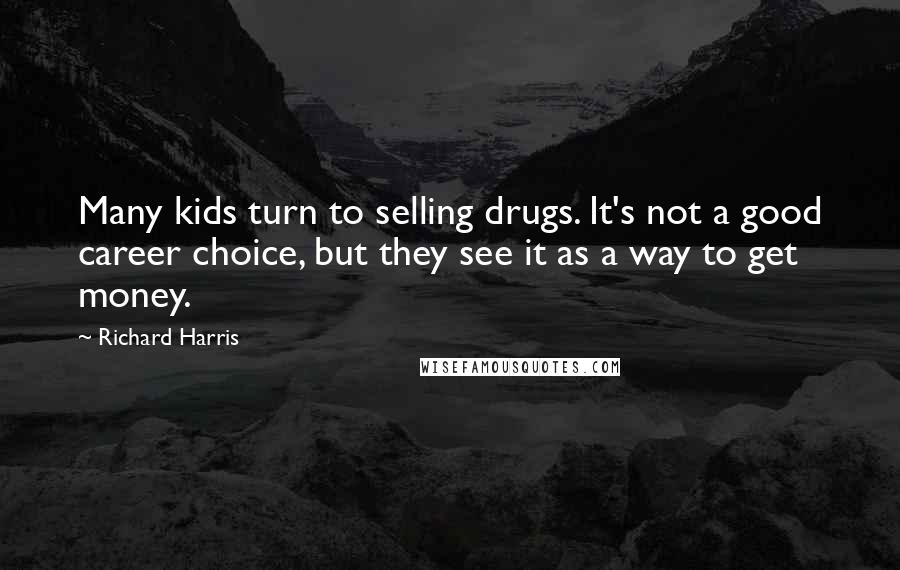 Richard Harris Quotes: Many kids turn to selling drugs. It's not a good career choice, but they see it as a way to get money.