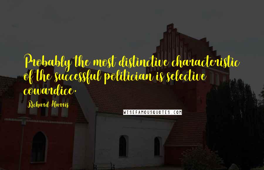 Richard Harris Quotes: Probably the most distinctive characteristic of the successful politician is selective cowardice.