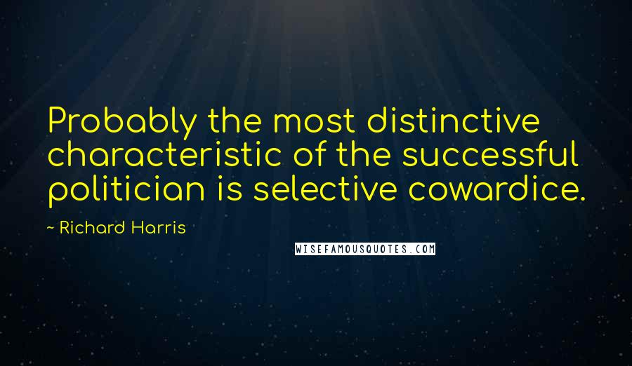 Richard Harris Quotes: Probably the most distinctive characteristic of the successful politician is selective cowardice.