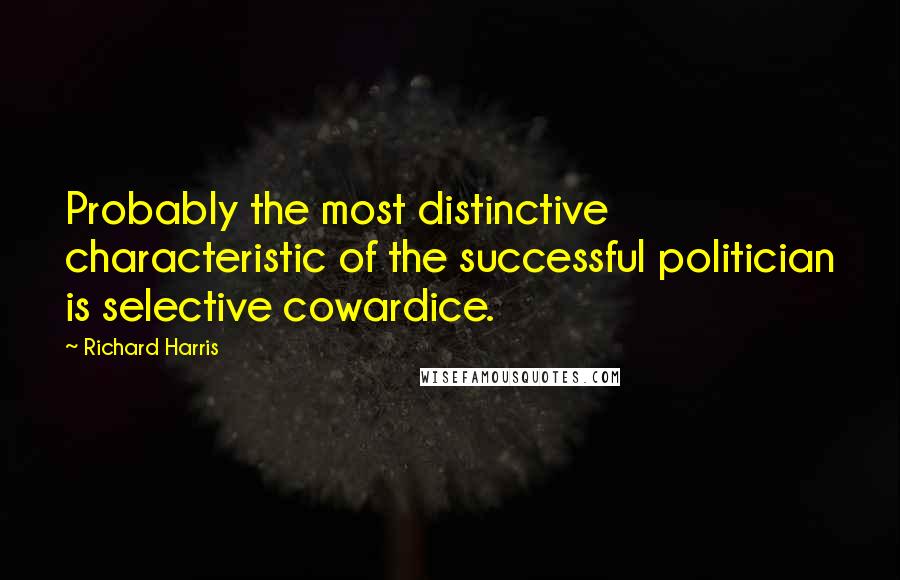 Richard Harris Quotes: Probably the most distinctive characteristic of the successful politician is selective cowardice.