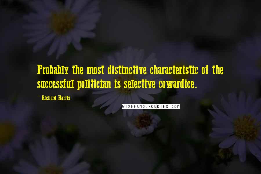 Richard Harris Quotes: Probably the most distinctive characteristic of the successful politician is selective cowardice.
