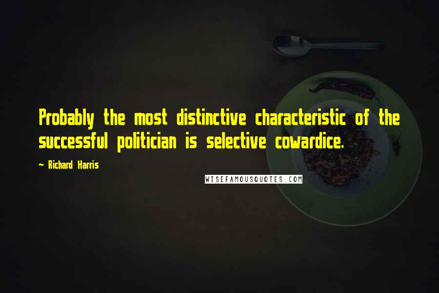 Richard Harris Quotes: Probably the most distinctive characteristic of the successful politician is selective cowardice.