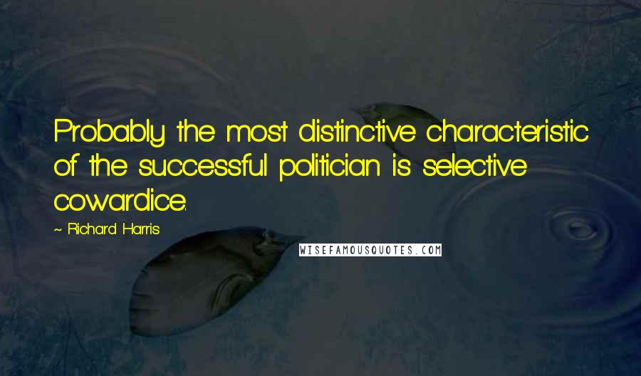 Richard Harris Quotes: Probably the most distinctive characteristic of the successful politician is selective cowardice.