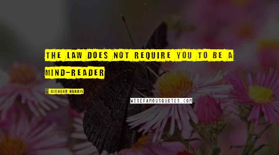 Richard Harris Quotes: The law does not require you to be a mind-reader