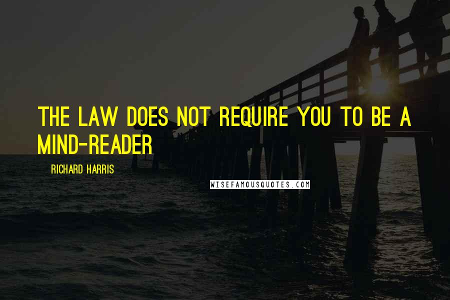 Richard Harris Quotes: The law does not require you to be a mind-reader