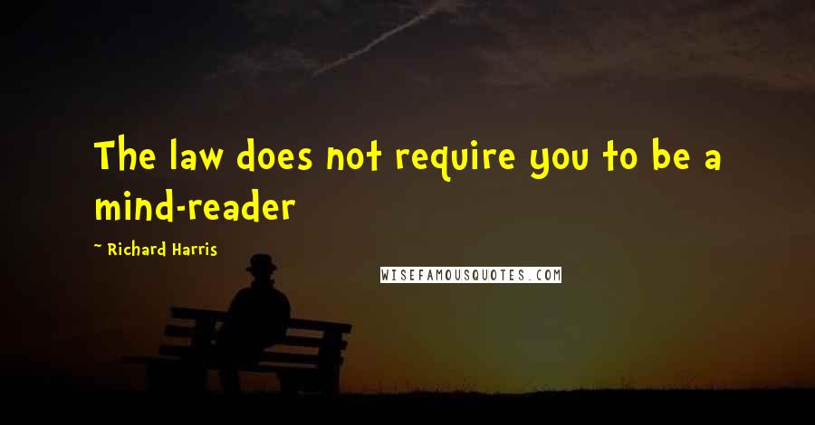 Richard Harris Quotes: The law does not require you to be a mind-reader