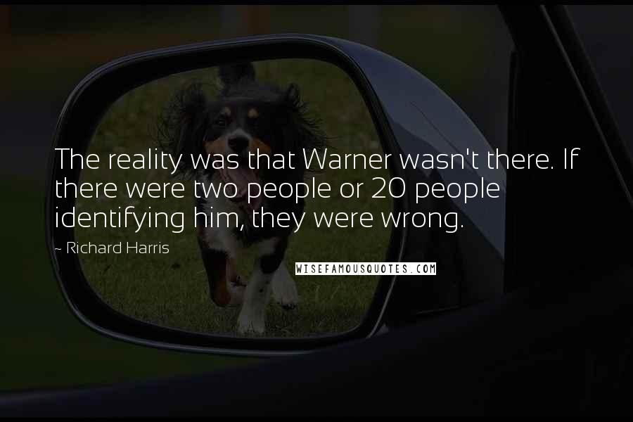 Richard Harris Quotes: The reality was that Warner wasn't there. If there were two people or 20 people identifying him, they were wrong.