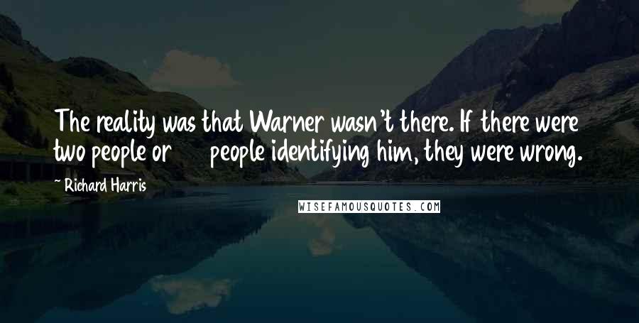 Richard Harris Quotes: The reality was that Warner wasn't there. If there were two people or 20 people identifying him, they were wrong.