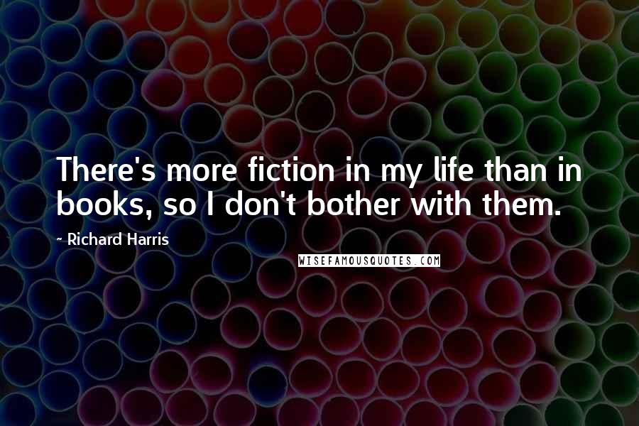 Richard Harris Quotes: There's more fiction in my life than in books, so I don't bother with them.