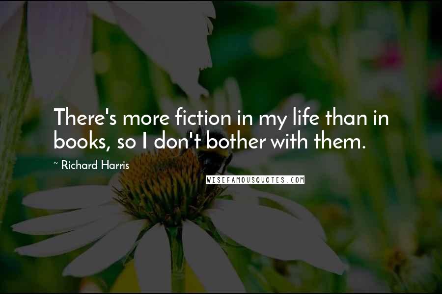 Richard Harris Quotes: There's more fiction in my life than in books, so I don't bother with them.