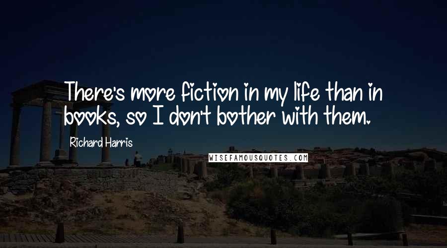 Richard Harris Quotes: There's more fiction in my life than in books, so I don't bother with them.