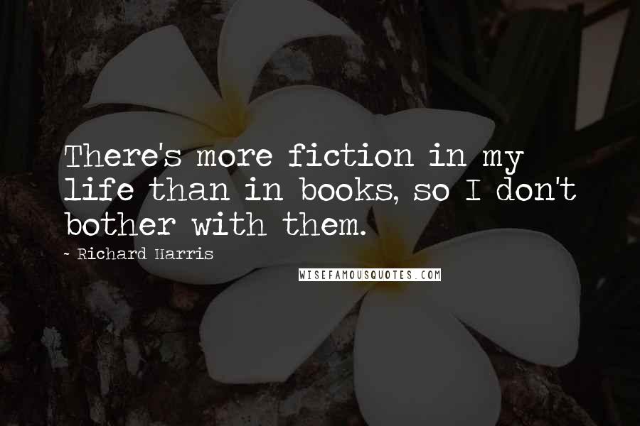 Richard Harris Quotes: There's more fiction in my life than in books, so I don't bother with them.