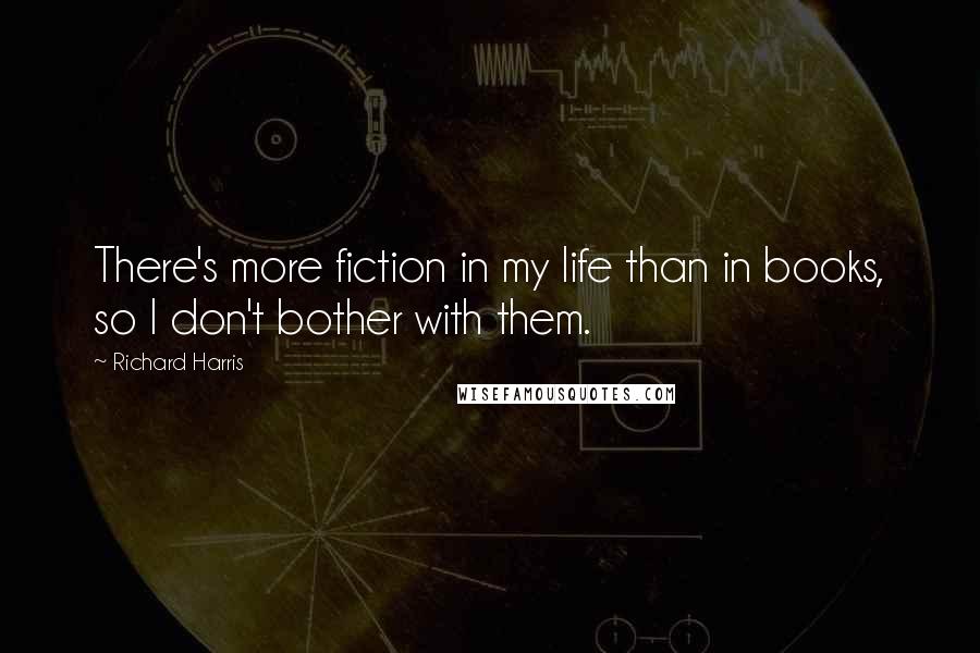 Richard Harris Quotes: There's more fiction in my life than in books, so I don't bother with them.