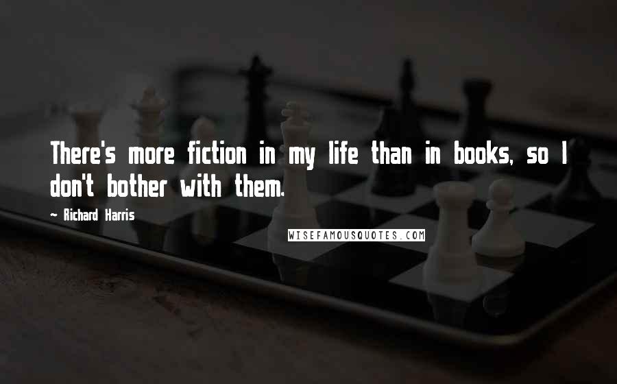Richard Harris Quotes: There's more fiction in my life than in books, so I don't bother with them.
