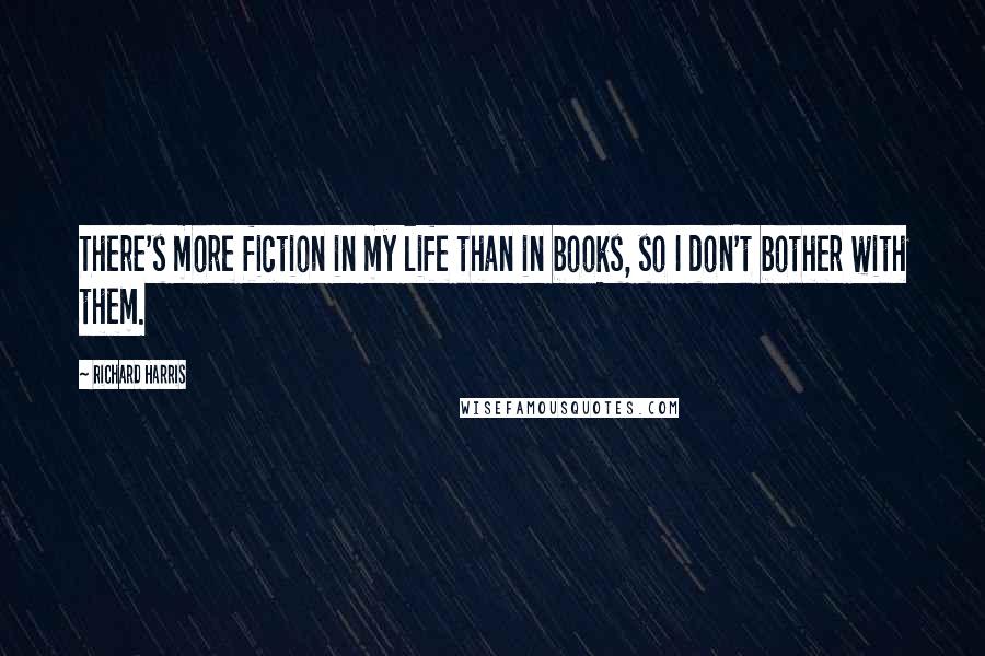 Richard Harris Quotes: There's more fiction in my life than in books, so I don't bother with them.