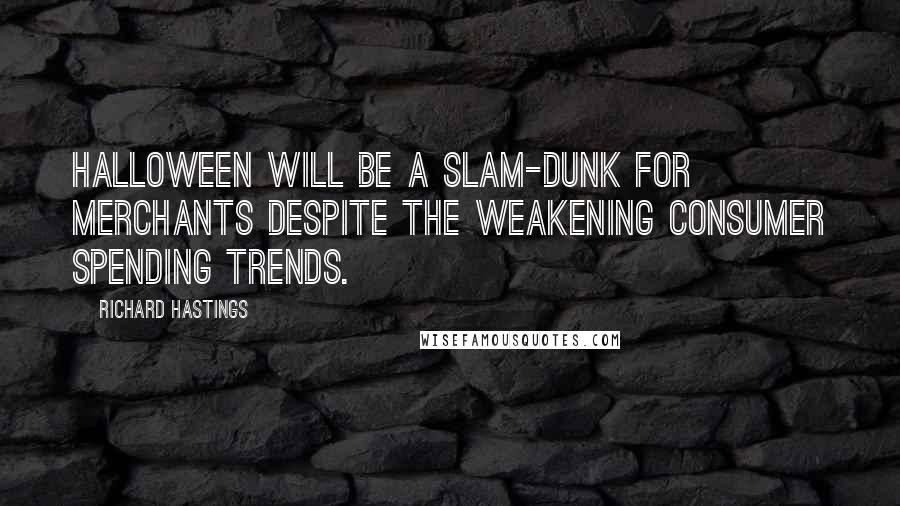 Richard Hastings Quotes: Halloween will be a slam-dunk for merchants despite the weakening consumer spending trends.