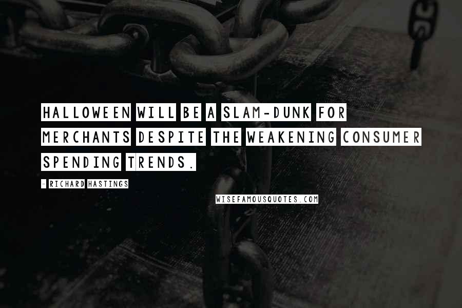 Richard Hastings Quotes: Halloween will be a slam-dunk for merchants despite the weakening consumer spending trends.