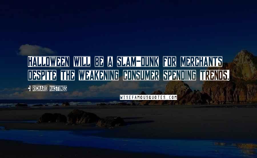 Richard Hastings Quotes: Halloween will be a slam-dunk for merchants despite the weakening consumer spending trends.