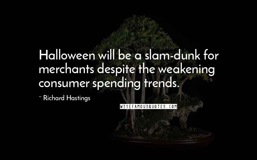 Richard Hastings Quotes: Halloween will be a slam-dunk for merchants despite the weakening consumer spending trends.