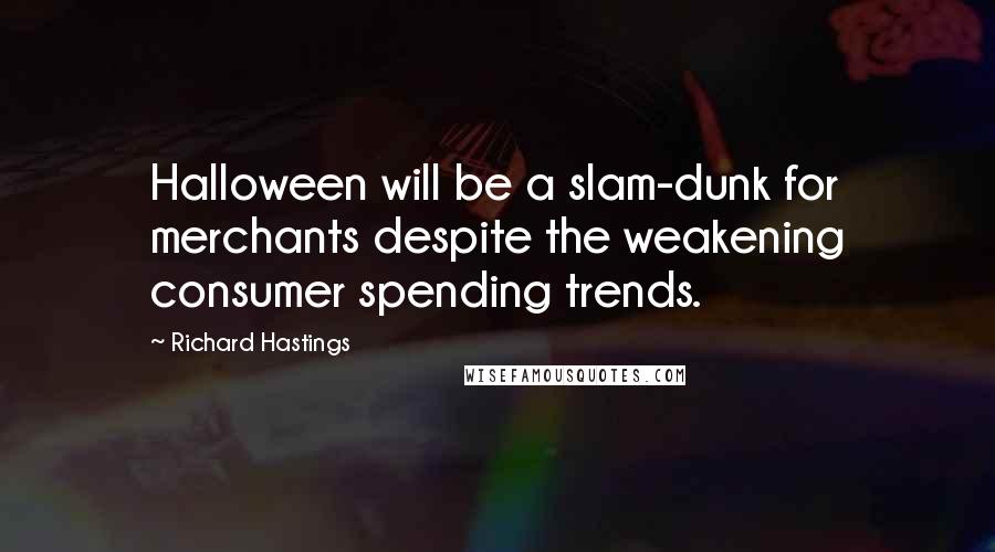 Richard Hastings Quotes: Halloween will be a slam-dunk for merchants despite the weakening consumer spending trends.