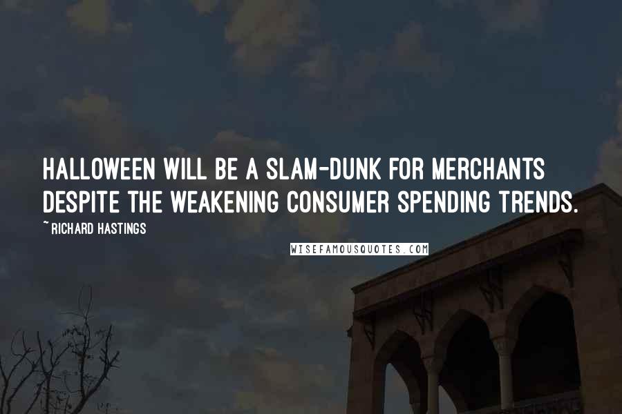 Richard Hastings Quotes: Halloween will be a slam-dunk for merchants despite the weakening consumer spending trends.