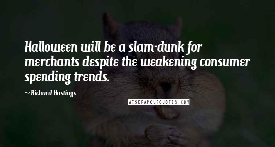 Richard Hastings Quotes: Halloween will be a slam-dunk for merchants despite the weakening consumer spending trends.