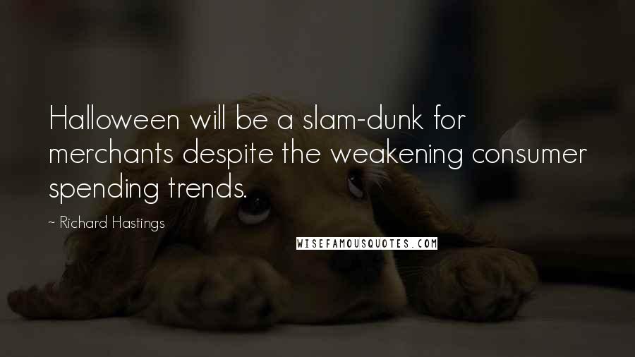 Richard Hastings Quotes: Halloween will be a slam-dunk for merchants despite the weakening consumer spending trends.