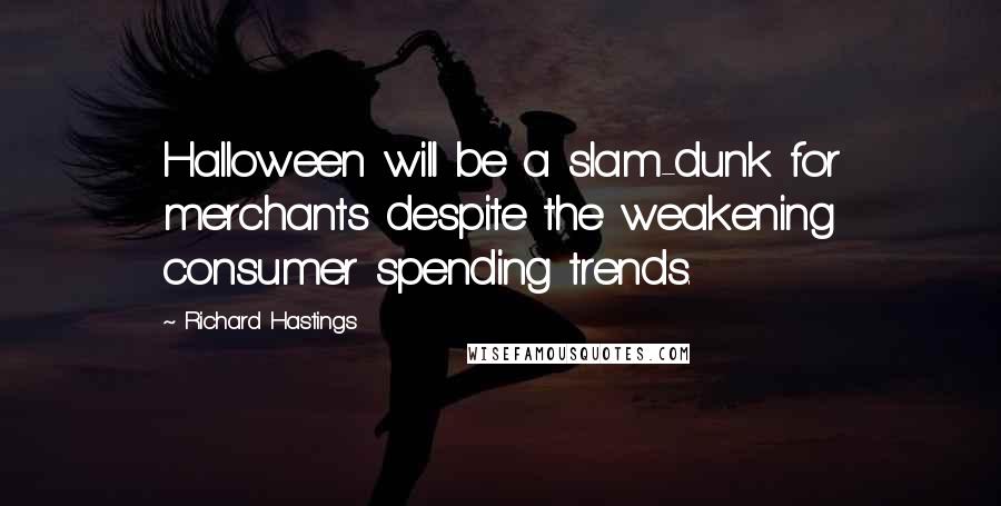 Richard Hastings Quotes: Halloween will be a slam-dunk for merchants despite the weakening consumer spending trends.