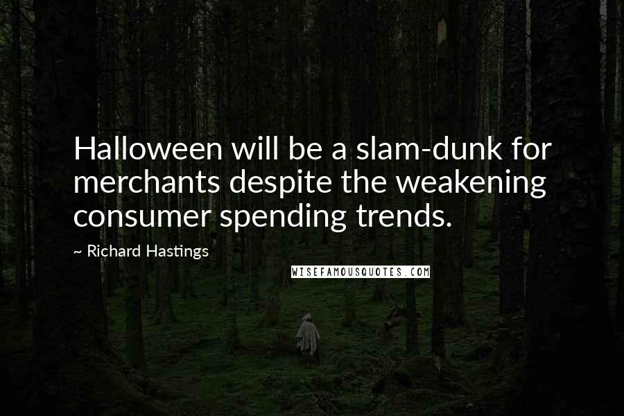 Richard Hastings Quotes: Halloween will be a slam-dunk for merchants despite the weakening consumer spending trends.