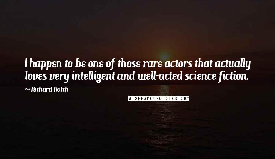 Richard Hatch Quotes: I happen to be one of those rare actors that actually loves very intelligent and well-acted science fiction.