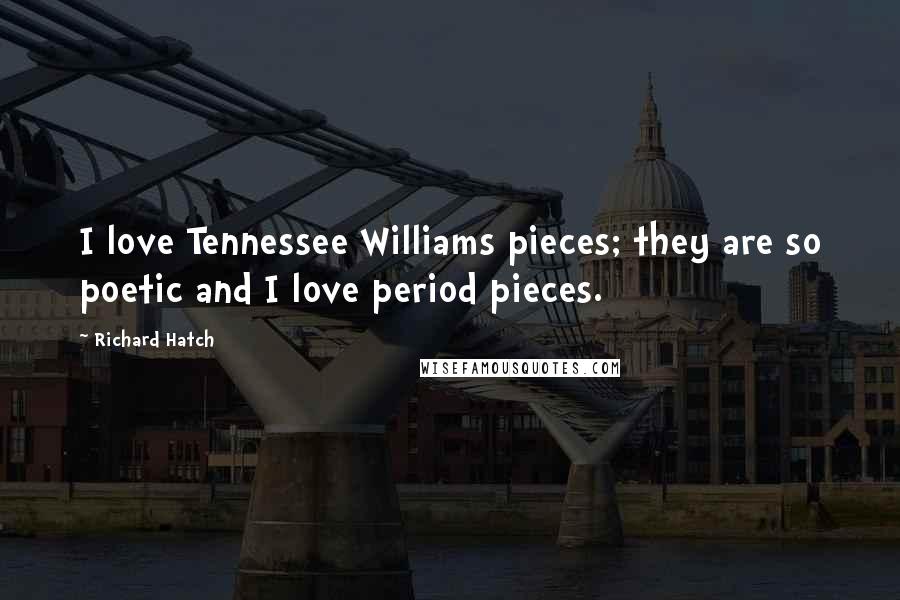 Richard Hatch Quotes: I love Tennessee Williams pieces; they are so poetic and I love period pieces.