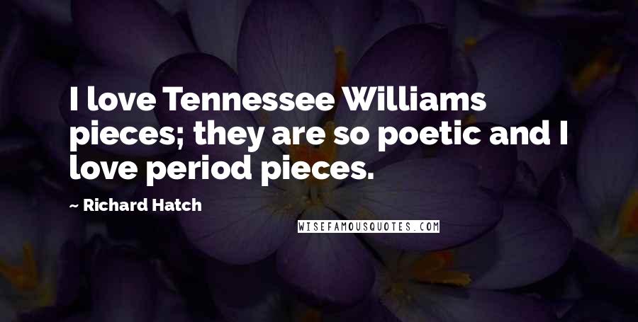 Richard Hatch Quotes: I love Tennessee Williams pieces; they are so poetic and I love period pieces.