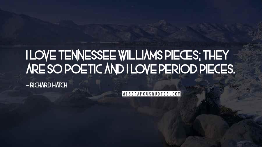 Richard Hatch Quotes: I love Tennessee Williams pieces; they are so poetic and I love period pieces.