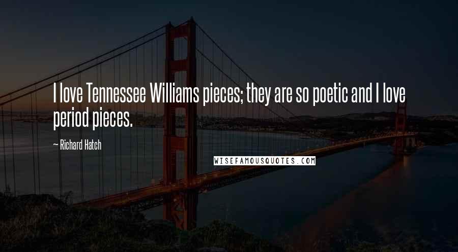 Richard Hatch Quotes: I love Tennessee Williams pieces; they are so poetic and I love period pieces.