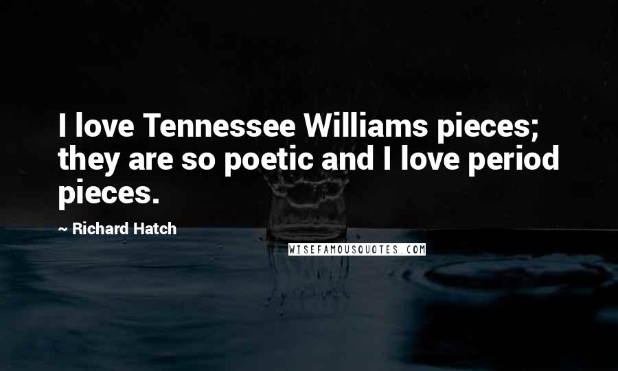 Richard Hatch Quotes: I love Tennessee Williams pieces; they are so poetic and I love period pieces.