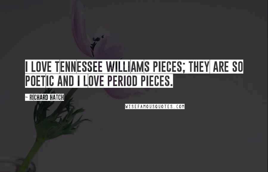Richard Hatch Quotes: I love Tennessee Williams pieces; they are so poetic and I love period pieces.