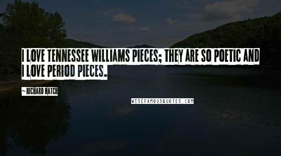 Richard Hatch Quotes: I love Tennessee Williams pieces; they are so poetic and I love period pieces.