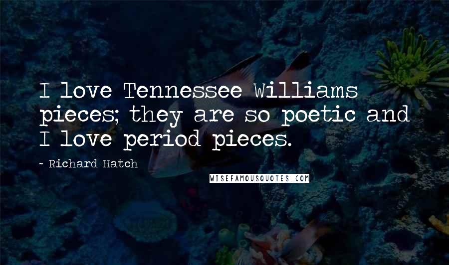 Richard Hatch Quotes: I love Tennessee Williams pieces; they are so poetic and I love period pieces.