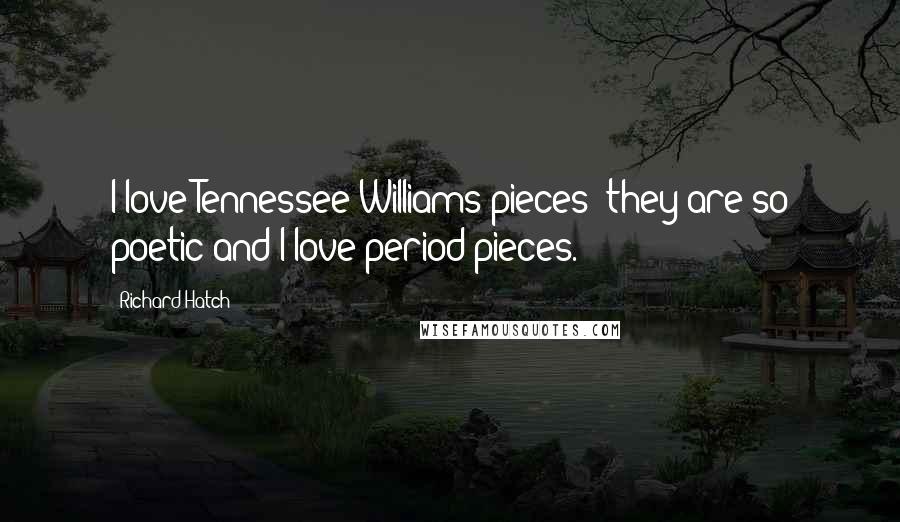 Richard Hatch Quotes: I love Tennessee Williams pieces; they are so poetic and I love period pieces.