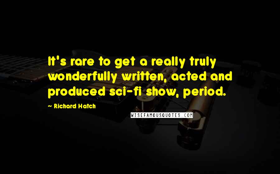 Richard Hatch Quotes: It's rare to get a really truly wonderfully written, acted and produced sci-fi show, period.