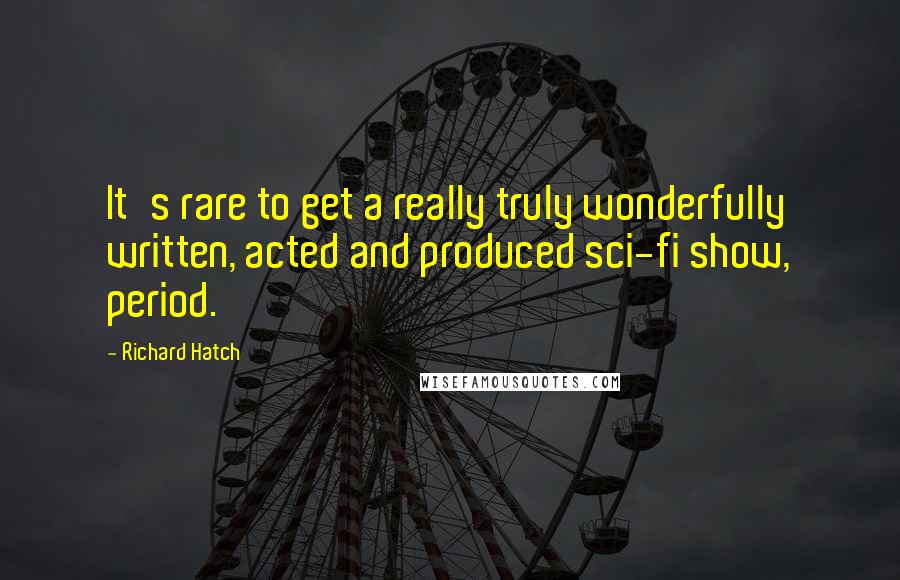 Richard Hatch Quotes: It's rare to get a really truly wonderfully written, acted and produced sci-fi show, period.