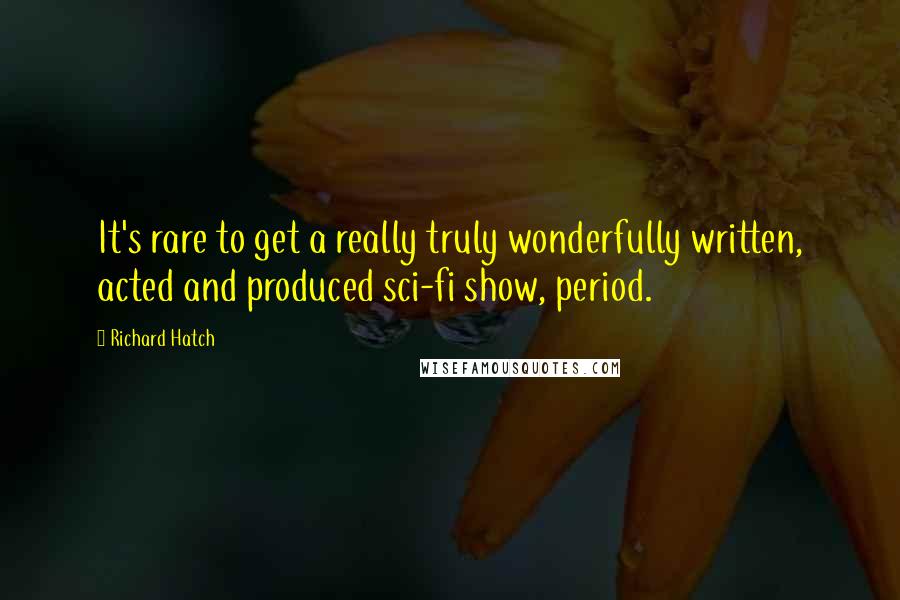 Richard Hatch Quotes: It's rare to get a really truly wonderfully written, acted and produced sci-fi show, period.