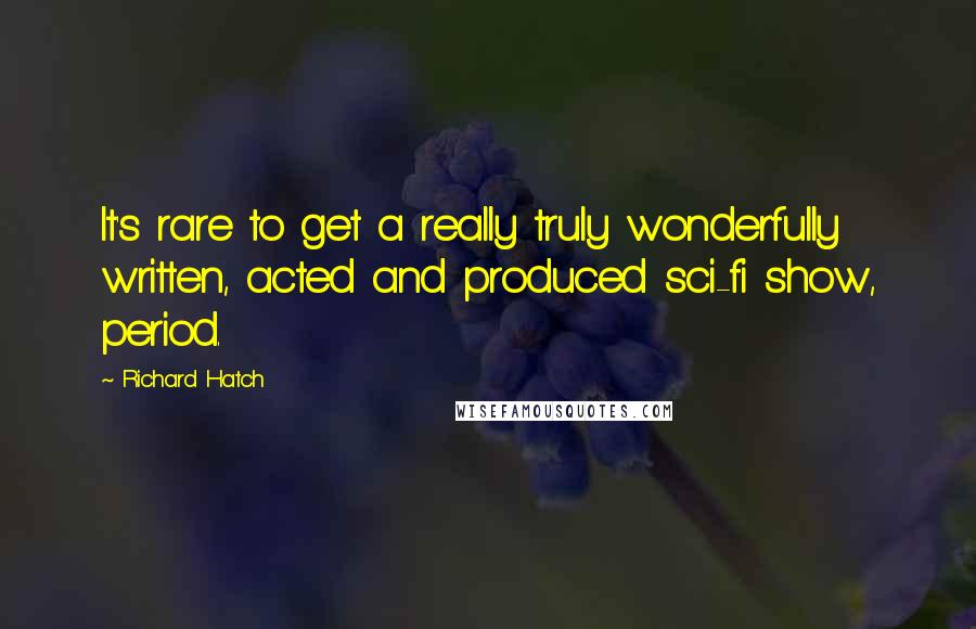 Richard Hatch Quotes: It's rare to get a really truly wonderfully written, acted and produced sci-fi show, period.