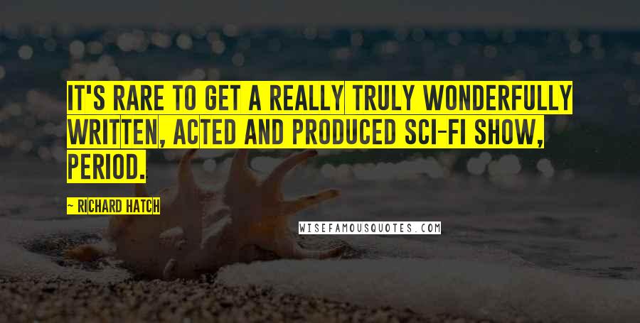 Richard Hatch Quotes: It's rare to get a really truly wonderfully written, acted and produced sci-fi show, period.