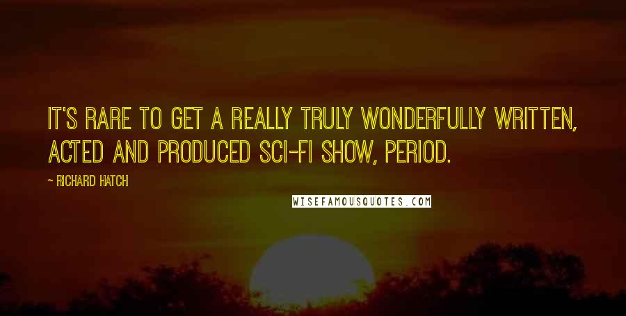 Richard Hatch Quotes: It's rare to get a really truly wonderfully written, acted and produced sci-fi show, period.