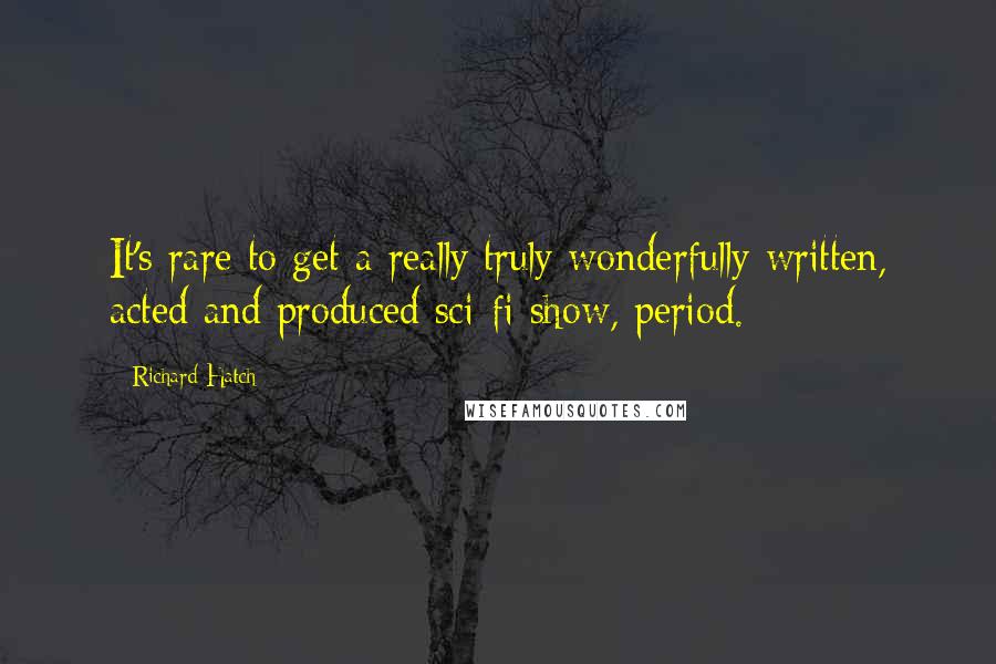 Richard Hatch Quotes: It's rare to get a really truly wonderfully written, acted and produced sci-fi show, period.