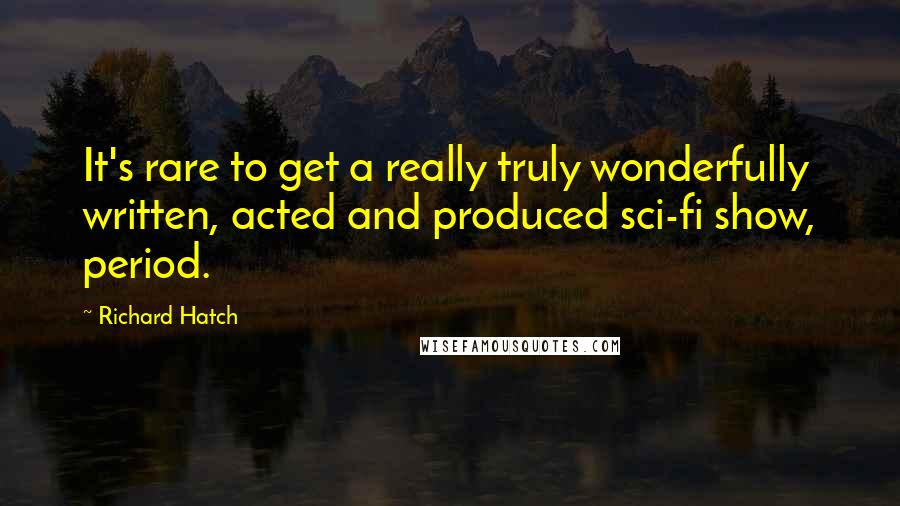 Richard Hatch Quotes: It's rare to get a really truly wonderfully written, acted and produced sci-fi show, period.