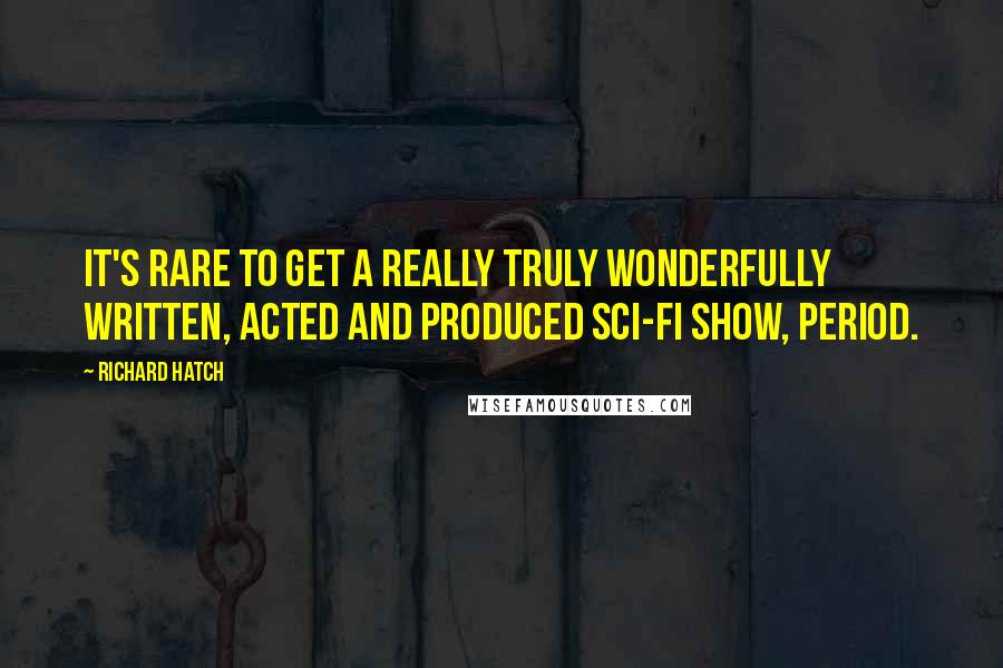 Richard Hatch Quotes: It's rare to get a really truly wonderfully written, acted and produced sci-fi show, period.