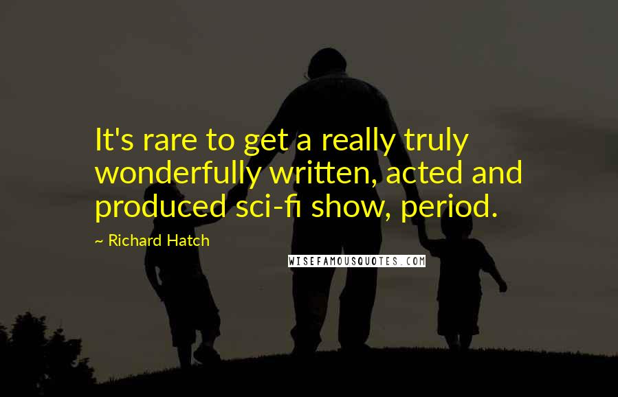 Richard Hatch Quotes: It's rare to get a really truly wonderfully written, acted and produced sci-fi show, period.
