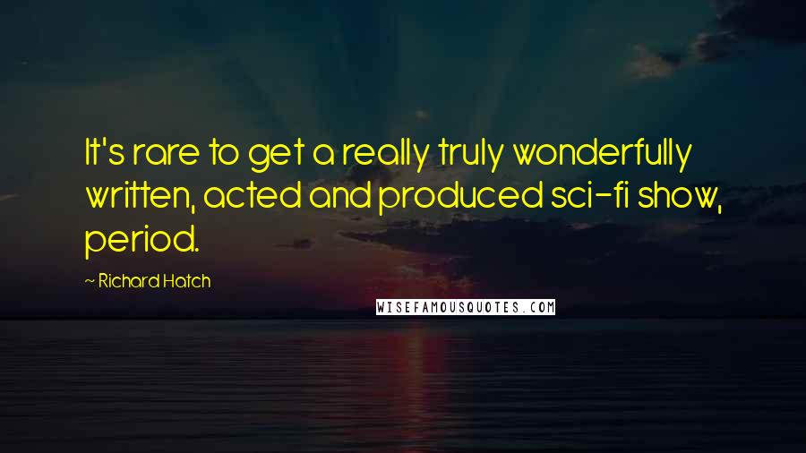 Richard Hatch Quotes: It's rare to get a really truly wonderfully written, acted and produced sci-fi show, period.